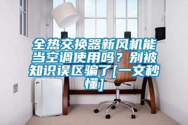 全熱交換器新風(fēng)機(jī)能當(dāng)空調(diào)使用嗎？別被知識(shí)誤區(qū)騙了[一文秒懂]