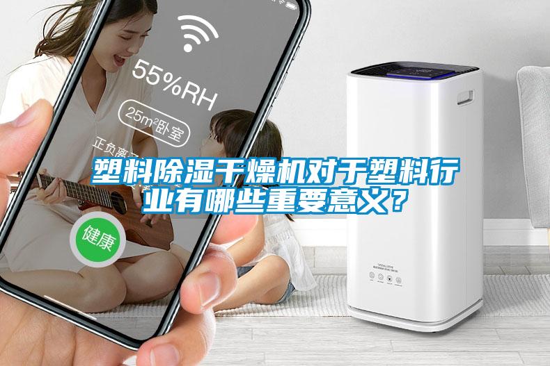 塑料除濕干燥機(jī)對于塑料行業(yè)有哪些重要意義？