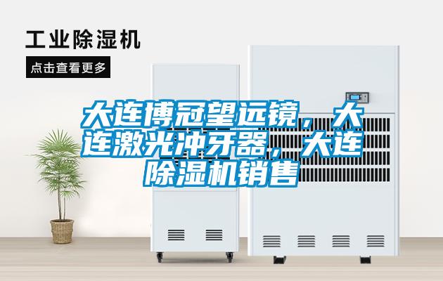 大連博冠望遠(yuǎn)鏡，大連激光沖牙器，大連除濕機(jī)銷售