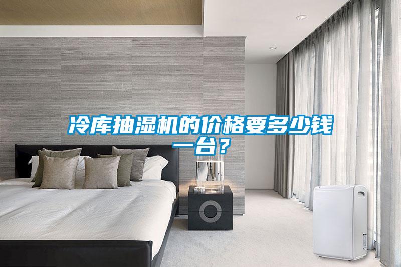 冷庫抽濕機的價格要多少錢一臺？