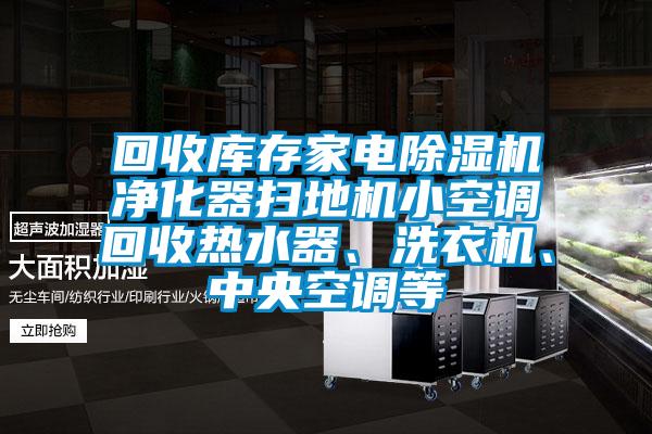 回收庫存家電除濕機凈化器掃地機小空調回收熱水器、洗衣機、中央空調等
