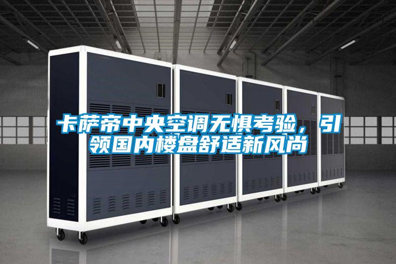 卡薩帝中央空調(diào)無懼考驗(yàn)，引領(lǐng)國內(nèi)樓盤舒適新風(fēng)尚