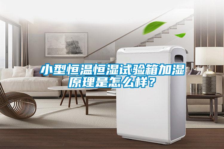 小型恒溫恒濕試驗箱加濕原理是怎么樣？