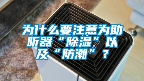為什么要注意為助聽(tīng)器“除濕”以及“防潮”？