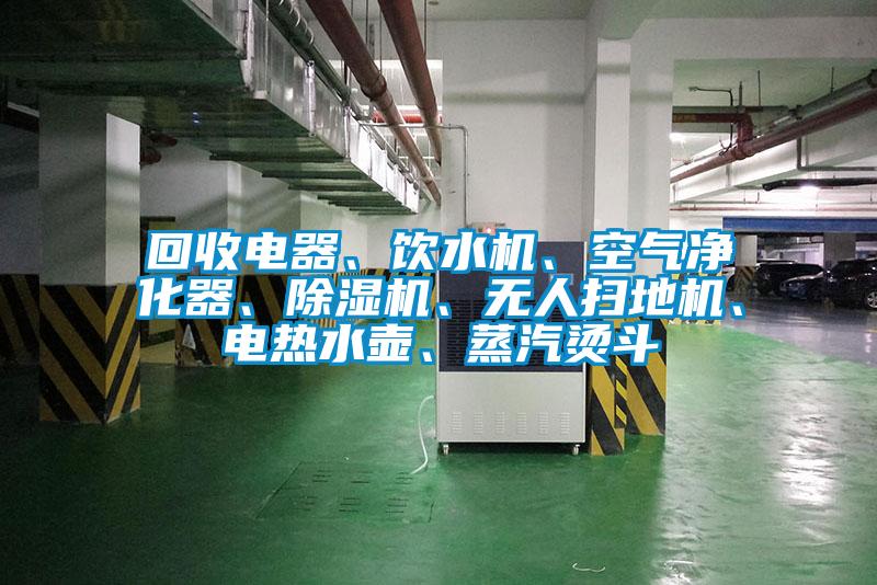 回收電器、飲水機、空氣凈化器、除濕機、無人掃地機、電熱水壺、蒸汽燙斗