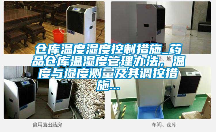 倉庫溫度濕度控制措施_藥品倉庫溫濕度管理辦法，溫度與濕度測量及其調(diào)控措施...