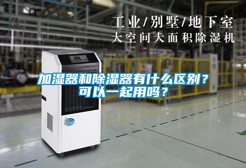 加濕器和除濕器有什么區(qū)別？可以一起用嗎？