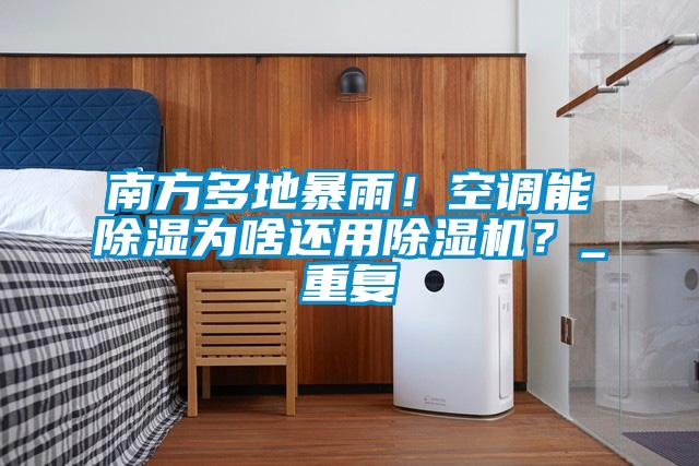 南方多地暴雨！空調(diào)能除濕為啥還用除濕機(jī)？_重復(fù)
