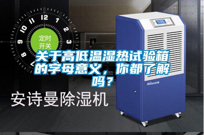 關(guān)于高低溫濕熱試驗(yàn)箱的字母意義，你都了解嗎？