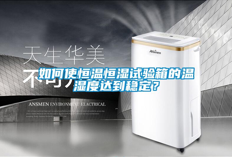 如何使恒溫恒濕試驗(yàn)箱的溫濕度達(dá)到穩(wěn)定？