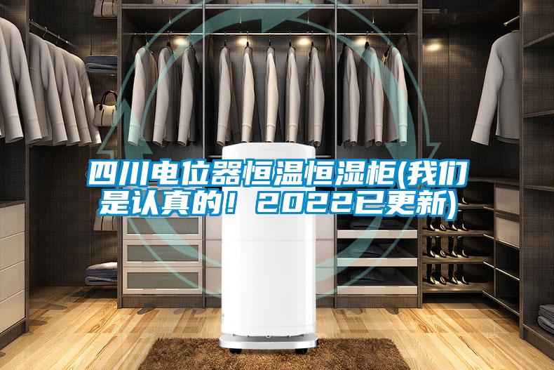 四川電位器恒溫恒濕柜(我們是認真的！2022已更新)