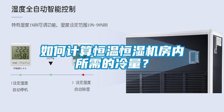 如何計算恒溫恒濕機(jī)房內(nèi)所需的冷量？