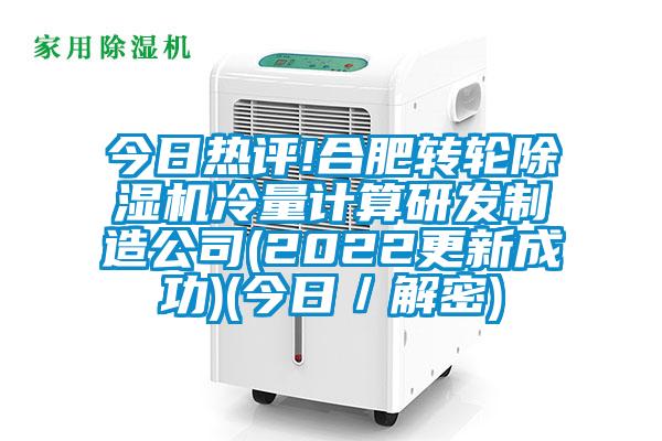 今日熱評!合肥轉輪除濕機冷量計算研發(fā)制造公司(2022更新成功)(今日／解密)