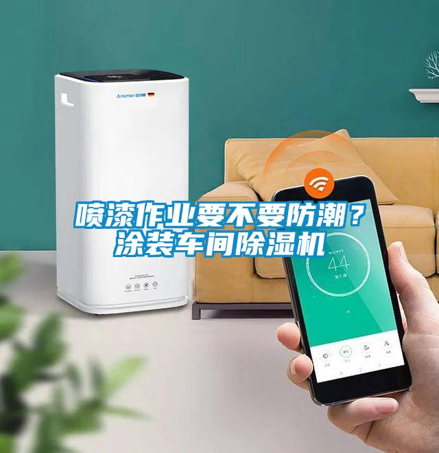 噴漆作業(yè)要不要防潮？涂裝車間除濕機