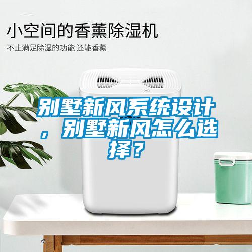 別墅新風(fēng)系統(tǒng)設(shè)計(jì)，別墅新風(fēng)怎么選擇？