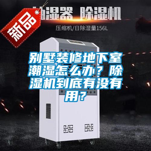 別墅裝修地下室潮濕怎么辦？除濕機(jī)到底有沒(méi)有用？