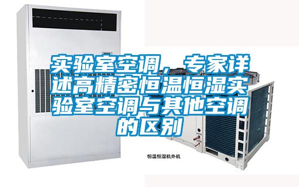 實(shí)驗(yàn)室空調(diào)，專家詳述高精密恒溫恒濕實(shí)驗(yàn)室空調(diào)與其他空調(diào)的區(qū)別