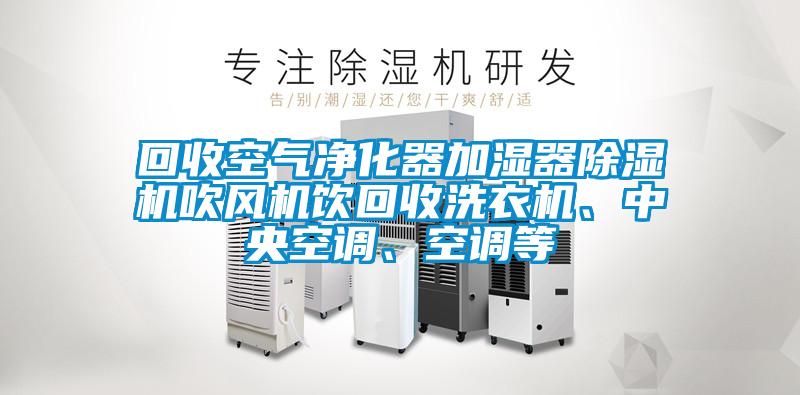 回收空氣凈化器加濕器除濕機(jī)吹風(fēng)機(jī)飲回收洗衣機(jī)、中央空調(diào)、空調(diào)等