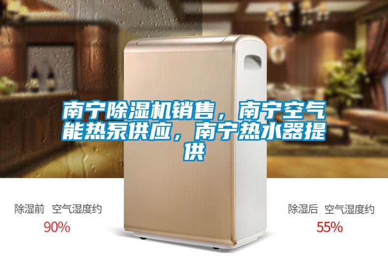 南寧除濕機銷售，南寧空氣能熱泵供應，南寧熱水器提供