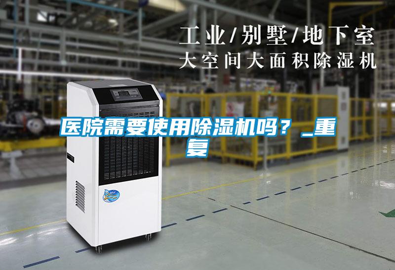 醫(yī)院需要使用除濕機嗎？_重復