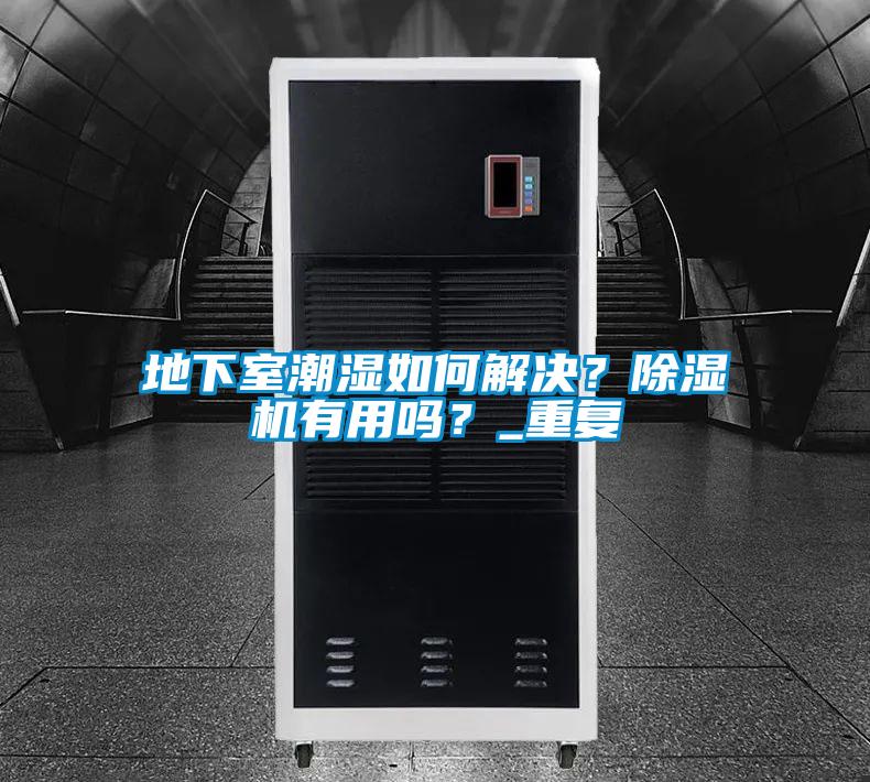 地下室潮濕如何解決？除濕機有用嗎？_重復(fù)