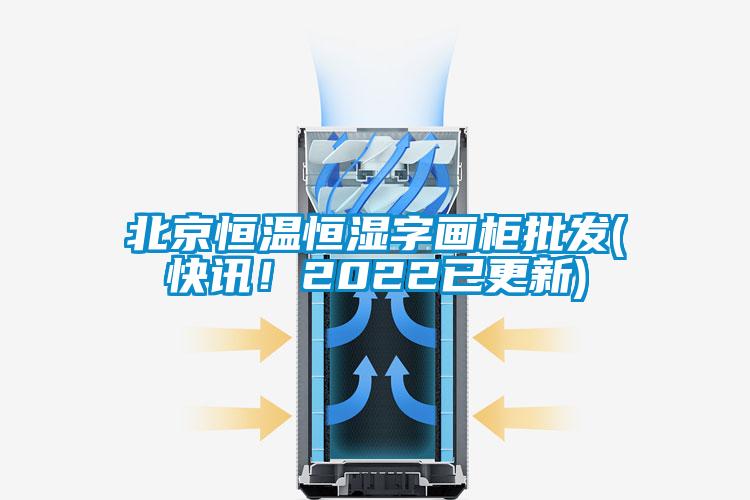 北京恒溫恒濕字畫柜批發(fā)(快訊！2022已更新)