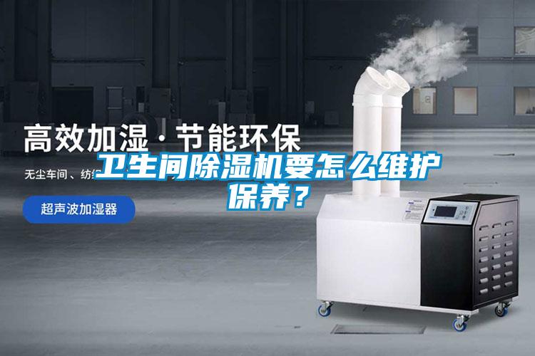 衛(wèi)生間除濕機(jī)要怎么維護(hù)保養(yǎng)？