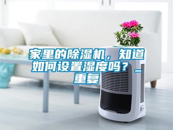 家里的除濕機，知道如何設(shè)置濕度嗎？_重復(fù)
