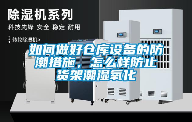 如何做好倉(cāng)庫(kù)設(shè)備的防潮措施，怎么樣防止貨架潮濕氧化