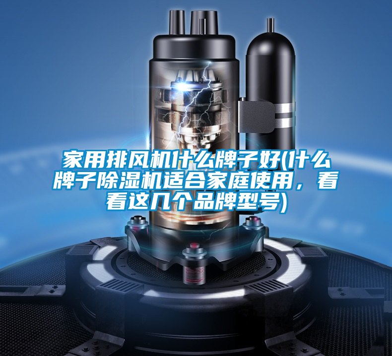 家用排風(fēng)機(jī)什么牌子好(什么牌子除濕機(jī)適合家庭使用，看看這幾個(gè)品牌型號(hào))