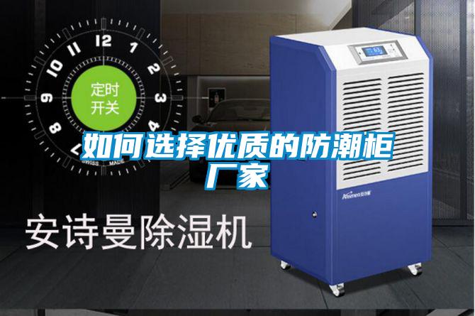 如何選擇優(yōu)質(zhì)的防潮柜廠(chǎng)家