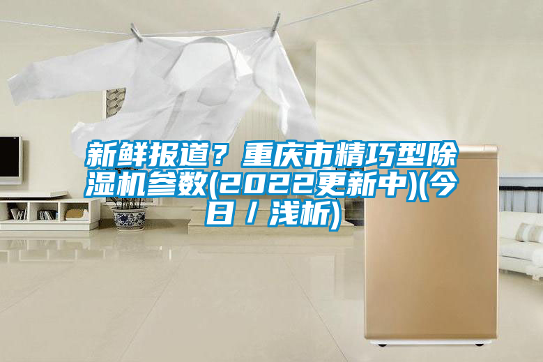 新鮮報(bào)道？重慶市精巧型除濕機(jī)參數(shù)(2022更新中)(今日／淺析)