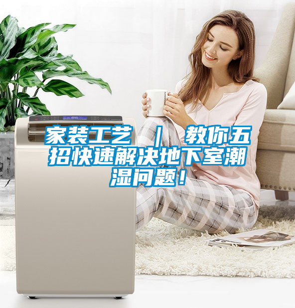 家裝工藝 ｜ 教你五招快速解決地下室潮濕問(wèn)題！