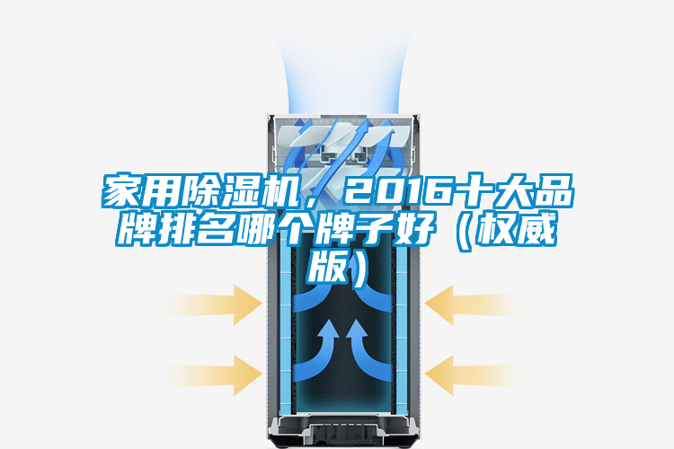 家用除濕機(jī)，2016十大品牌排名哪個(gè)牌子好（權(quán)威版）