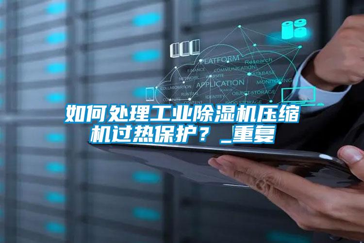 如何處理工業(yè)除濕機(jī)壓縮機(jī)過熱保護(hù)？_重復(fù)