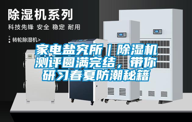 家電鹽究所｜除濕機(jī)測評(píng)圓滿完結(jié)，帶你研習(xí)春夏防潮秘籍