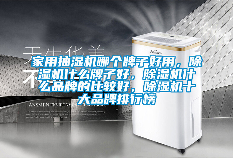 家用抽濕機(jī)哪個(gè)牌子好用，除濕機(jī)什么牌子好，除濕機(jī)什么品牌的比較好，除濕機(jī)十大品牌排行榜