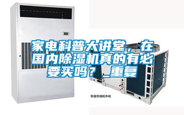 家電科普大講堂，在國內(nèi)除濕機(jī)真的有必要買嗎？_重復(fù)