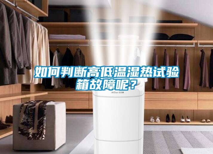 如何判斷高低溫濕熱試驗箱故障呢？