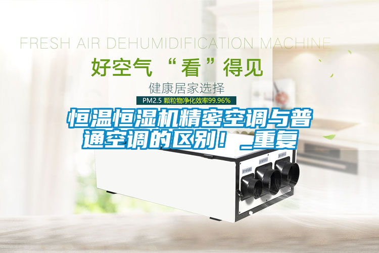 恒溫恒濕機精密空調(diào)與普通空調(diào)的區(qū)別！_重復(fù)