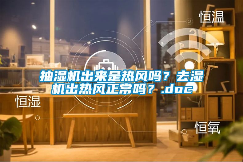 抽濕機(jī)出來是熱風(fēng)嗎？去濕機(jī)出熱風(fēng)正常嗎？.doc