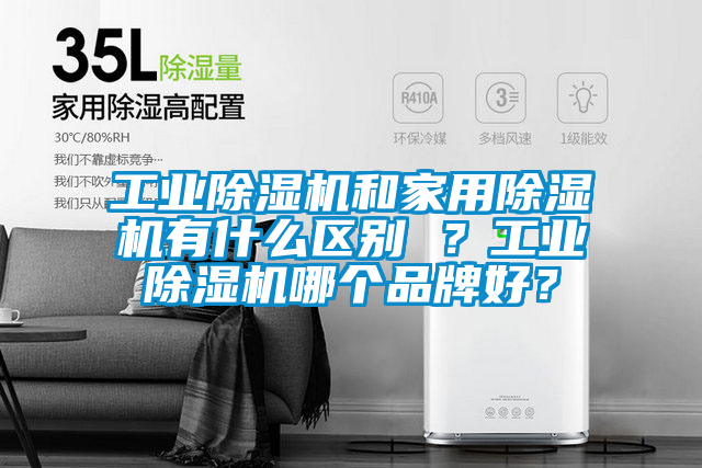 工業(yè)除濕機(jī)和家用除濕機(jī)有什么區(qū)別 ？工業(yè)除濕機(jī)哪個(gè)品牌好？