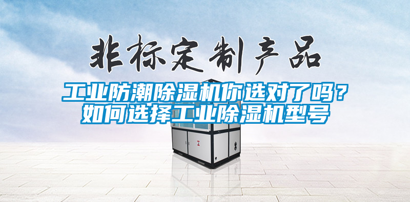 工業(yè)防潮除濕機(jī)你選對(duì)了嗎？如何選擇工業(yè)除濕機(jī)型號(hào)