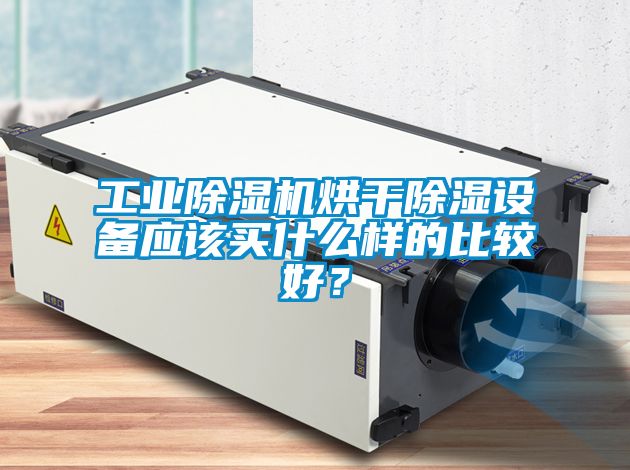 工業(yè)除濕機烘干除濕設備應該買什么樣的比較好？