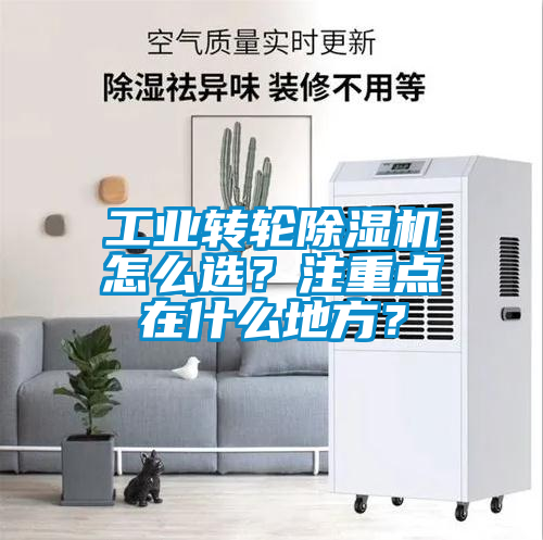 工業(yè)轉(zhuǎn)輪除濕機(jī)怎么選？注重點(diǎn)在什么地方？