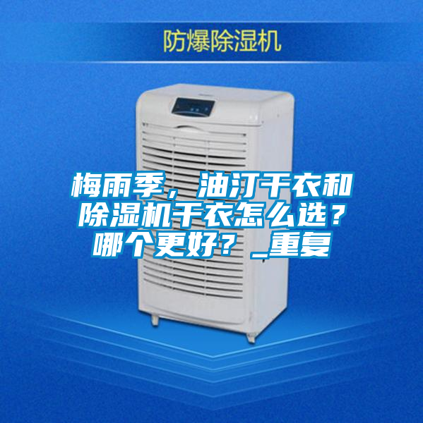 梅雨季，油汀干衣和除濕機(jī)干衣怎么選？哪個更好？_重復(fù)