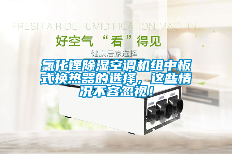 氯化鋰除濕空調(diào)機組中板式換熱器的選擇，這些情況不容忽視！