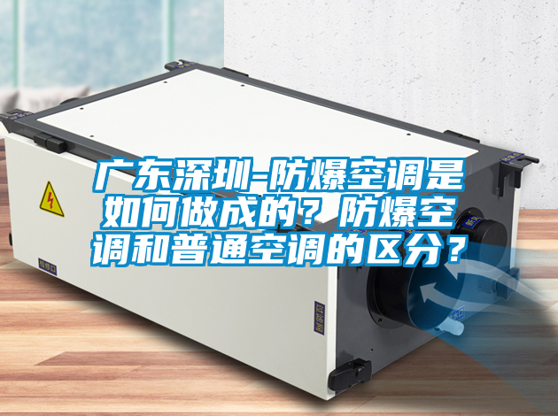 廣東深圳-防爆空調(diào)是如何做成的？防爆空調(diào)和普通空調(diào)的區(qū)分？