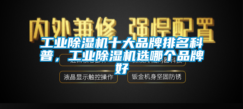 工業(yè)除濕機(jī)十大品牌排名科普，工業(yè)除濕機(jī)選哪個(gè)品牌好