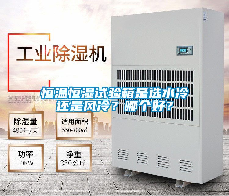 恒溫恒濕試驗箱是選水冷還是風(fēng)冷？哪個好？